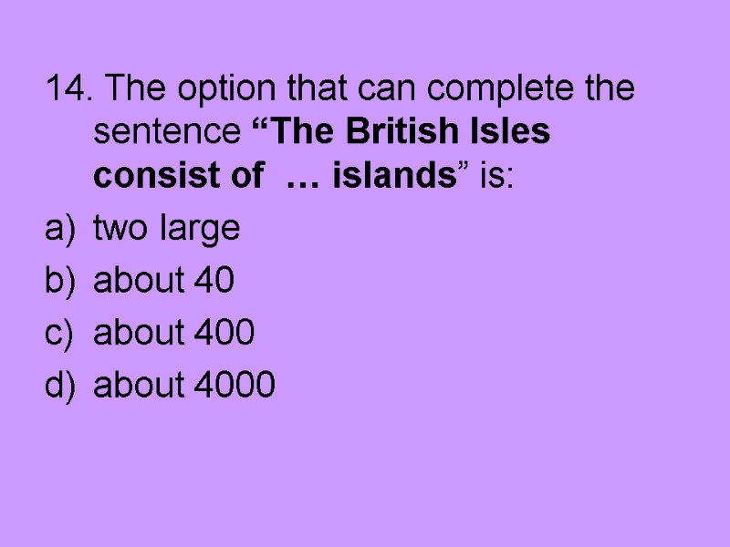 14. The option that can complete the sentence “The British Isles consist of 